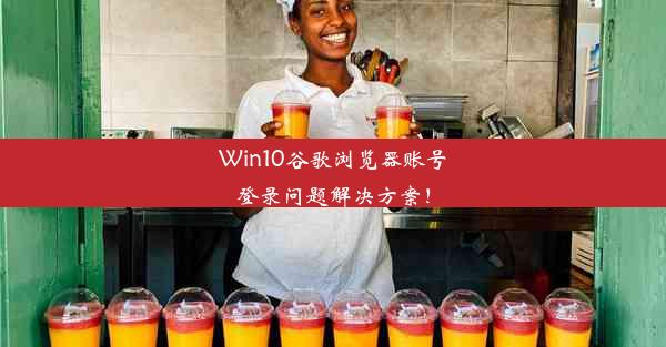 Win10谷歌浏览器账号登录问题解决方案！