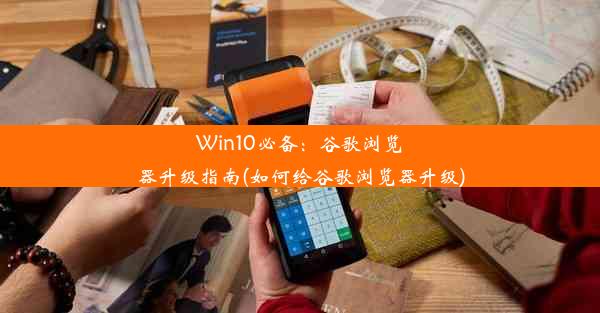 Win10必备：谷歌浏览器升级指南(如何给谷歌浏览器升级)