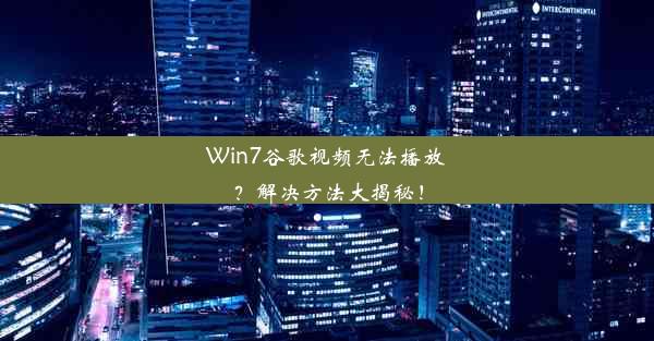 Win7谷歌视频无法播放？解决方法大揭秘！