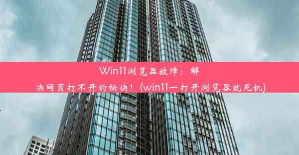 Win11浏览器故障：解决网页打不开的秘诀！(win11一打开浏览器就死机)