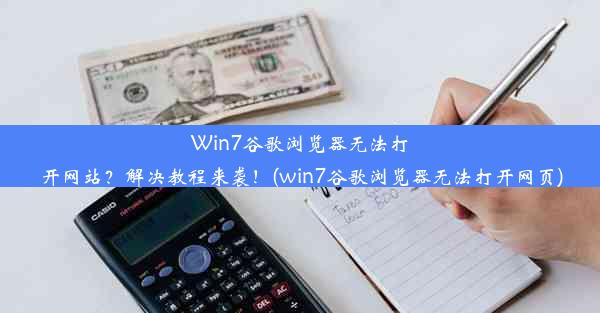 Win7谷歌浏览器无法打开网站？解决教程来袭！(win7谷歌浏览器无法打开网页)