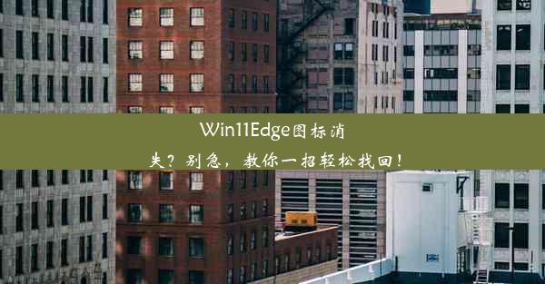 Win11Edge图标消失？别急，教你一招轻松找回！