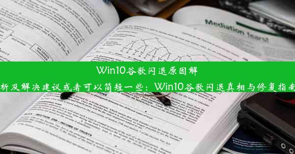 Win10谷歌闪退原因解析及解决建议或者可以简短一些：Win10谷歌闪退真相与修复指南