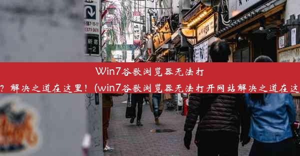 Win7谷歌浏览器无法打开网站？解决之道在这里！(win7谷歌浏览器无法打开网站解决之道在这里打开)