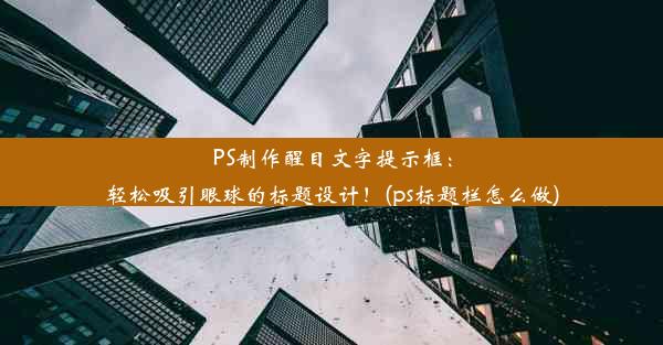 PS制作醒目文字提示框：轻松吸引眼球的标题设计！(ps标题栏怎么做)