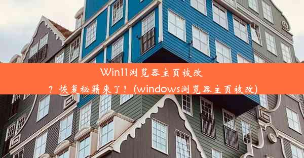 Win11浏览器主页被改？恢复秘籍来了！(windows浏览器主页被改)