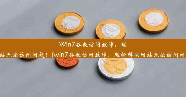 Win7谷歌访问故障，轻松解决网站无法访问问题！(win7谷歌访问故障，轻松解决网站无法访问问题怎么办)