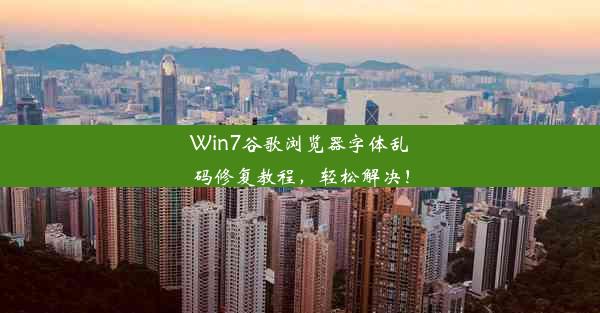 Win7谷歌浏览器字体乱码修复教程，轻松解决！