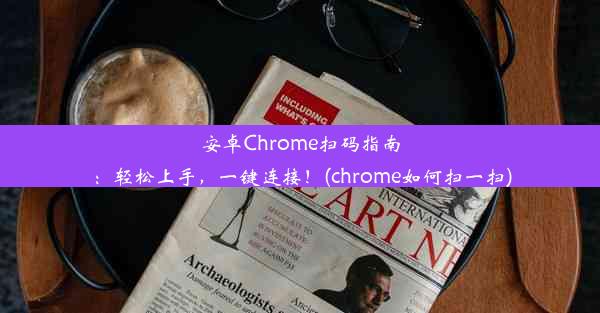 安卓Chrome扫码指南：轻松上手，一键连接！(chrome如何扫一扫)