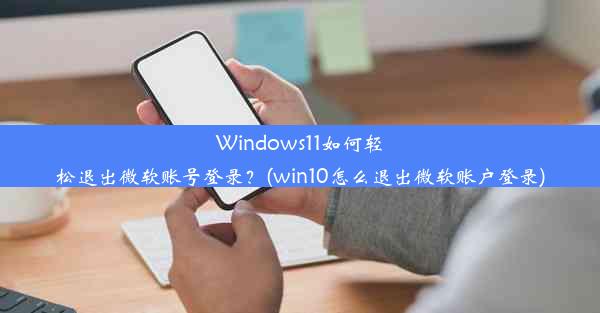 Windows11如何轻松退出微软账号登录？(win10怎么退出微软账户登录)