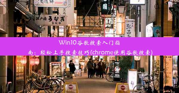 Win10谷歌搜索入门指南：轻松上手搜索技巧(chrome使用谷歌搜索)