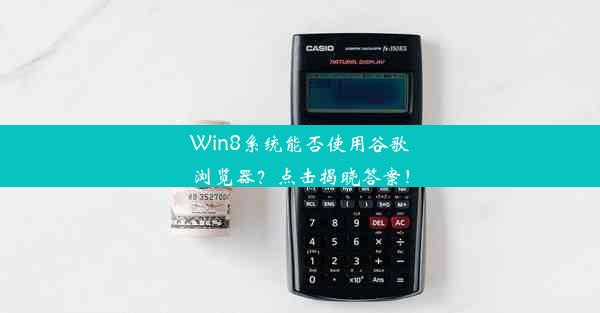 Win8系统能否使用谷歌浏览器？点击揭晓答案！