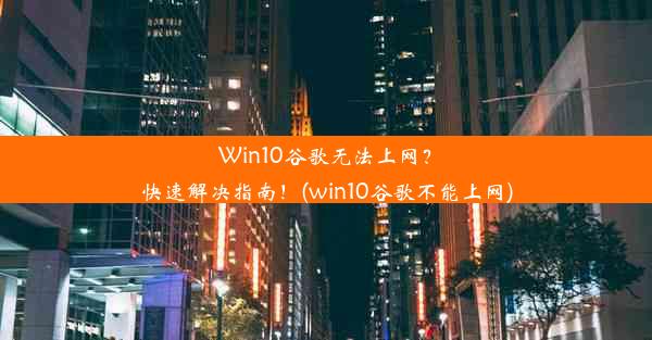 Win10谷歌无法上网？快速解决指南！(win10谷歌不能上网)