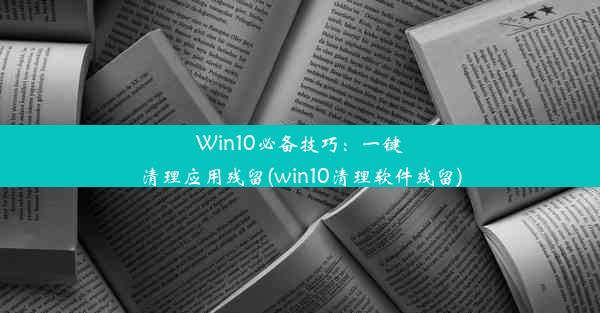 Win10必备技巧：一键清理应用残留(win10清理软件残留)