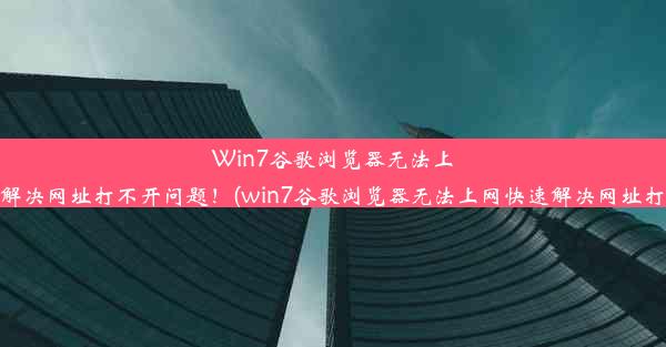 Win7谷歌浏览器无法上网？快速解决网址打不开问题！(win7谷歌浏览器无法上网快速解决网址打不开问题)