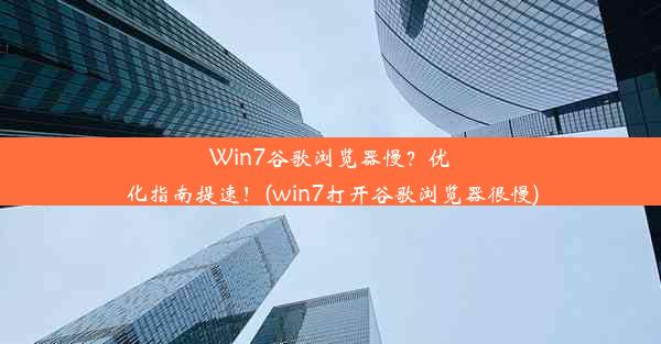 Win7谷歌浏览器慢？优化指南提速！(win7打开谷歌浏览器很慢)