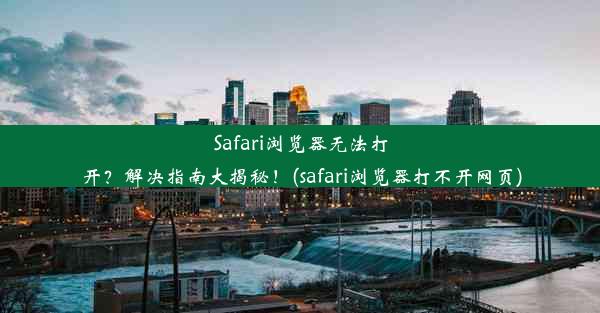 Safari浏览器无法打开？解决指南大揭秘！(safari浏览器打不开网页)