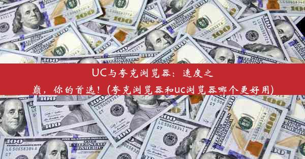 UC与夸克浏览器：速度之巅，你的首选！(夸克浏览器和uc浏览器哪个更好用)