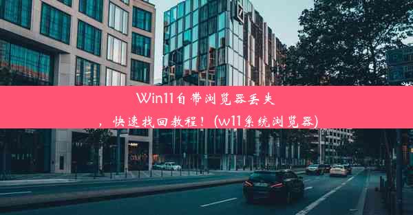 Win11自带浏览器丢失，快速找回教程！(w11系统浏览器)