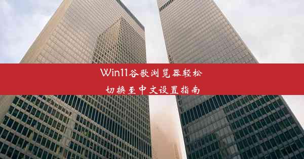 Win11谷歌浏览器轻松切换至中文设置指南