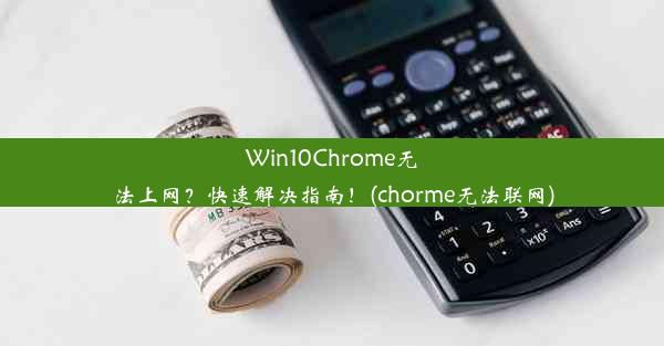 Win10Chrome无法上网？快速解决指南！(chorme无法联网)