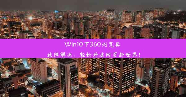 Win10下360浏览器故障解决：轻松开启网页新世界！