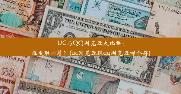 UC与QQ浏览器大比拼：谁更胜一筹？(uc浏览器跟qq浏览器哪个好)