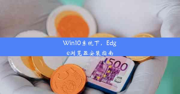 Win10系统下，Edge浏览器安装指南