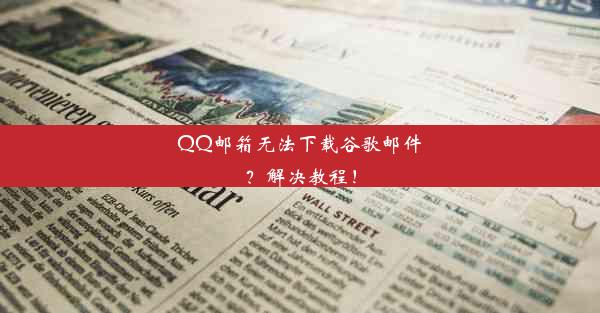 QQ邮箱无法下载谷歌邮件？解决教程！