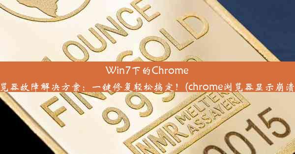 Win7下的Chrome浏览器故障解决方案：一键修复轻松搞定！(chrome浏览器显示崩溃了)