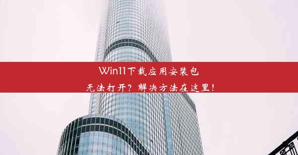 Win11下载应用安装包无法打开？解决方法在这里！