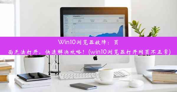 Win10浏览器故障：页面无法打开，快速解决攻略！(win10浏览器打开网页不正常)