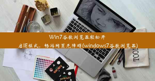 Win7谷歌浏览器轻松开启IE模式，畅游网页无障碍(windows7谷歌浏览器)