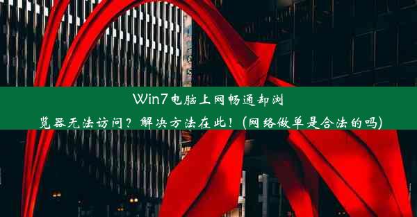 Win7电脑上网畅通却浏览器无法访问？解决方法在此！(网络做单是合法的吗)