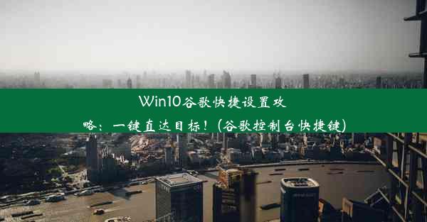 Win10谷歌快捷设置攻略：一键直达目标！(谷歌控制台快捷键)