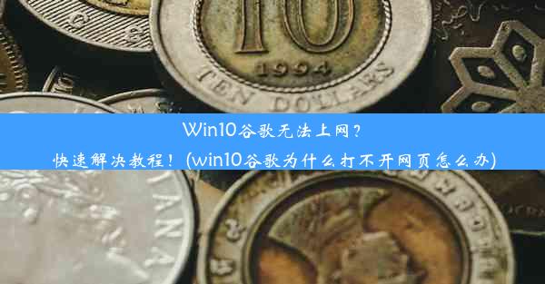 Win10谷歌无法上网？快速解决教程！(win10谷歌为什么打不开网页怎么办)