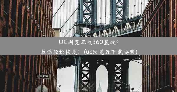 UC浏览器被360篡改？教你轻松恢复！(uc浏览器下载安装)