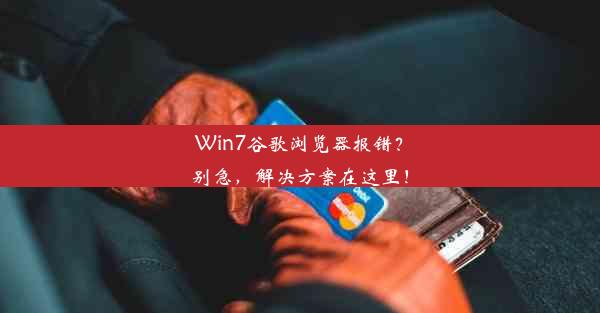 Win7谷歌浏览器报错？别急，解决方案在这里！