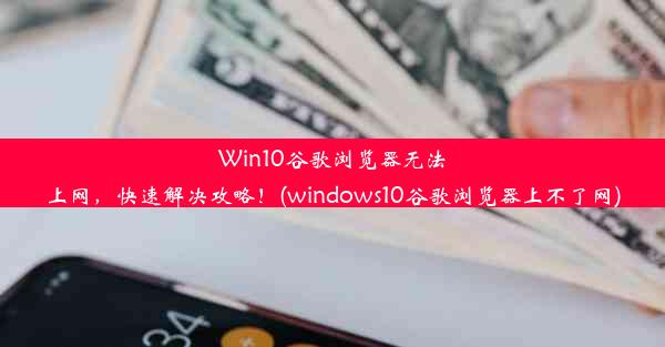 Win10谷歌浏览器无法上网，快速解决攻略！(windows10谷歌浏览器上不了网)