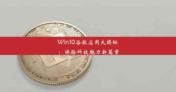 Win10谷歌应用大揭秘：体验科技魅力新篇章