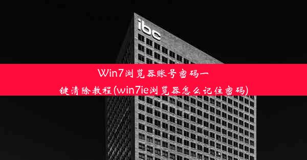 Win7浏览器账号密码一键清除教程(win7ie浏览器怎么记住密码)