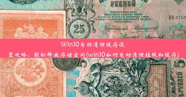 Win10自动清理缓存设置攻略：轻松释放存储空间(win10如何自动清理垃圾和缓存)