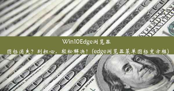 Win10Edge浏览器图标消失？别担心，轻松解决！(edge浏览器菜单图标变方框)