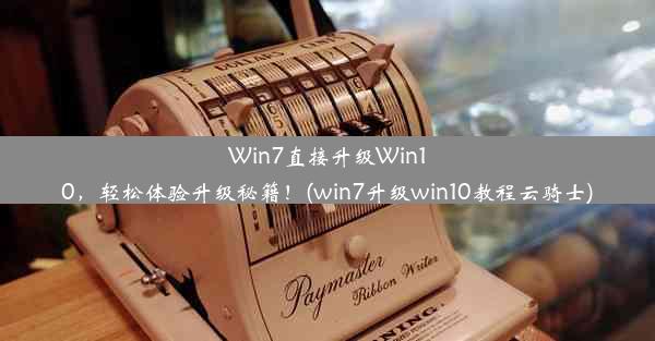 Win7直接升级Win10，轻松体验升级秘籍！(win7升级win10教程云骑士)