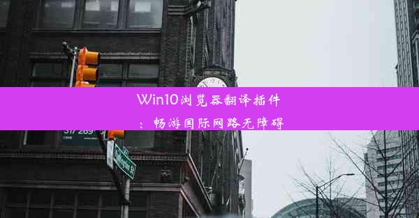 Win10浏览器翻译插件：畅游国际网路无障碍