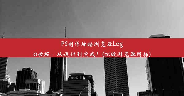 PS制作炫酷浏览器Logo教程：从设计到完成！(ps做浏览器图标)