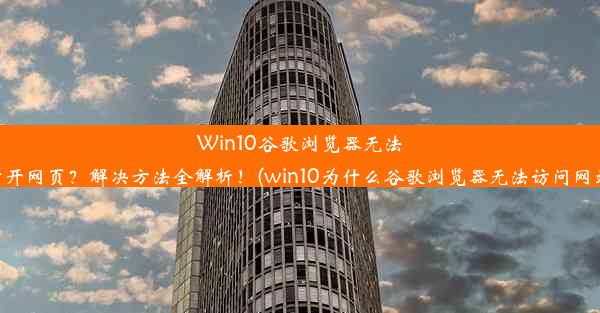 Win10谷歌浏览器无法打开网页？解决方法全解析！(win10为什么谷歌浏览器无法访问网站)