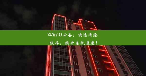 Win10必备：快速清除缓存，提升系统速度！