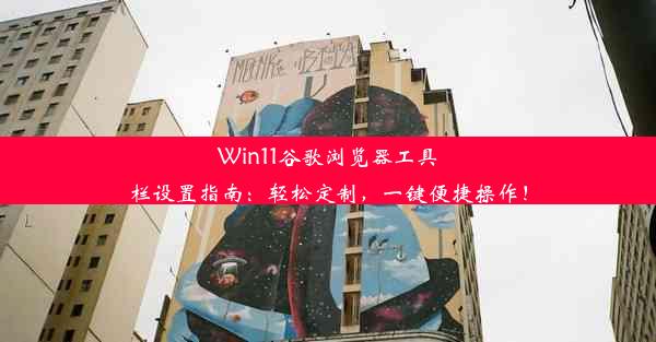 Win11谷歌浏览器工具栏设置指南：轻松定制，一键便捷操作！