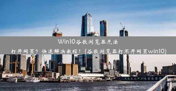 Win10谷歌浏览器无法打开网页？快速解决教程！(谷歌浏览器打不开网页win10)